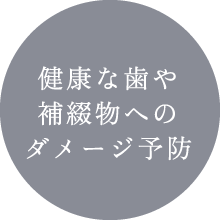 健康な歯や補綴物へのダメージ予防